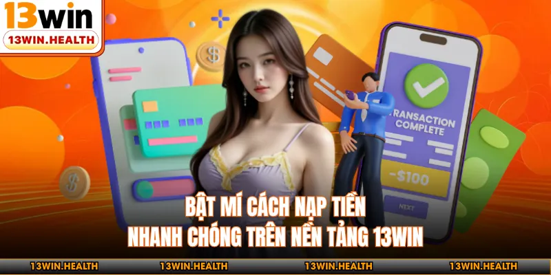 Bật mí cách nạp tiền nhanh chóng trên nền tảng 13WIN 