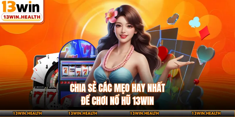 Chia sẻ các mẹo hay nhất để chơi nổ hũ 13WIN