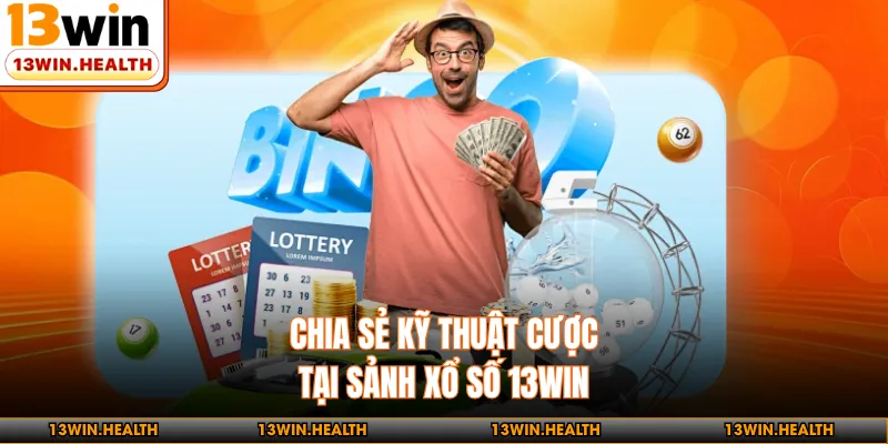 Chia sẻ kỹ thuật cược tại sảnh xổ số 13WIN