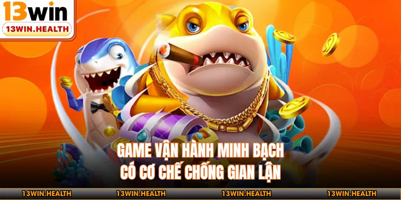 Game vận hành minh bạch, có cơ chế chống gian lận