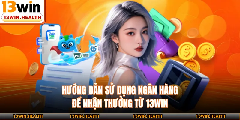 Hướng dẫn sử dụng ngân hàng để nhận thưởng từ 13WIN