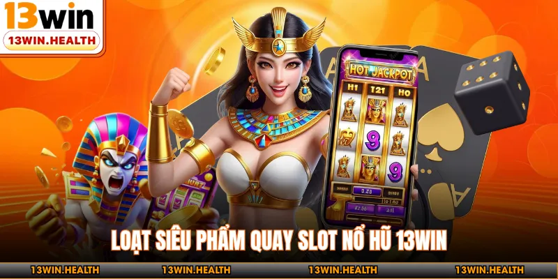 Loạt siêu phẩm quay slot nổ hũ 13WIN