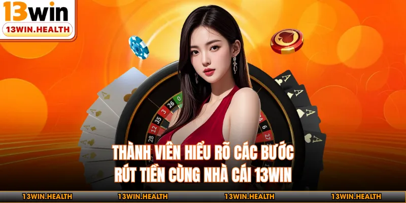 Thành viên hiểu rõ các bước rút tiền cùng nhà cái 13WIN