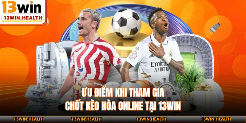 Ưu điểm khi tham gia chốt kèo hòa online tại 13WIN